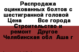 Распродажа оцинкованных болтов с шестигранной головой. › Цена ­ 70 - Все города Строительство и ремонт » Другое   . Челябинская обл.,Аша г.